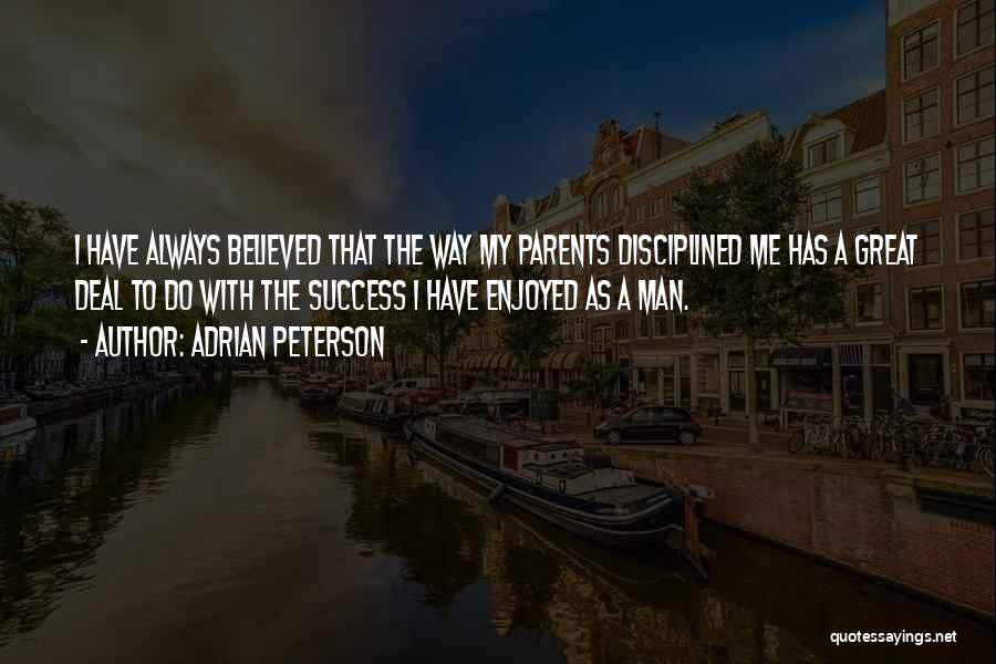 Adrian Peterson Quotes: I Have Always Believed That The Way My Parents Disciplined Me Has A Great Deal To Do With The Success