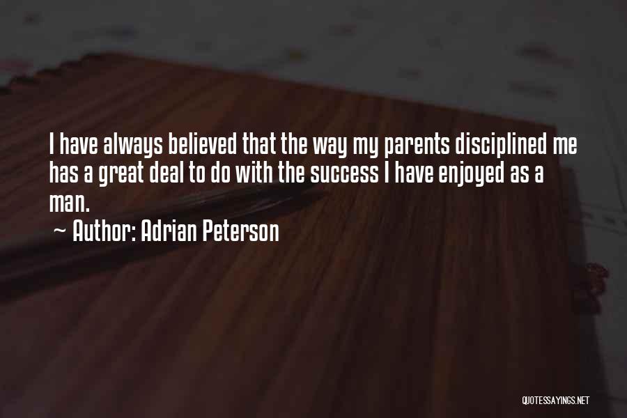 Adrian Peterson Quotes: I Have Always Believed That The Way My Parents Disciplined Me Has A Great Deal To Do With The Success