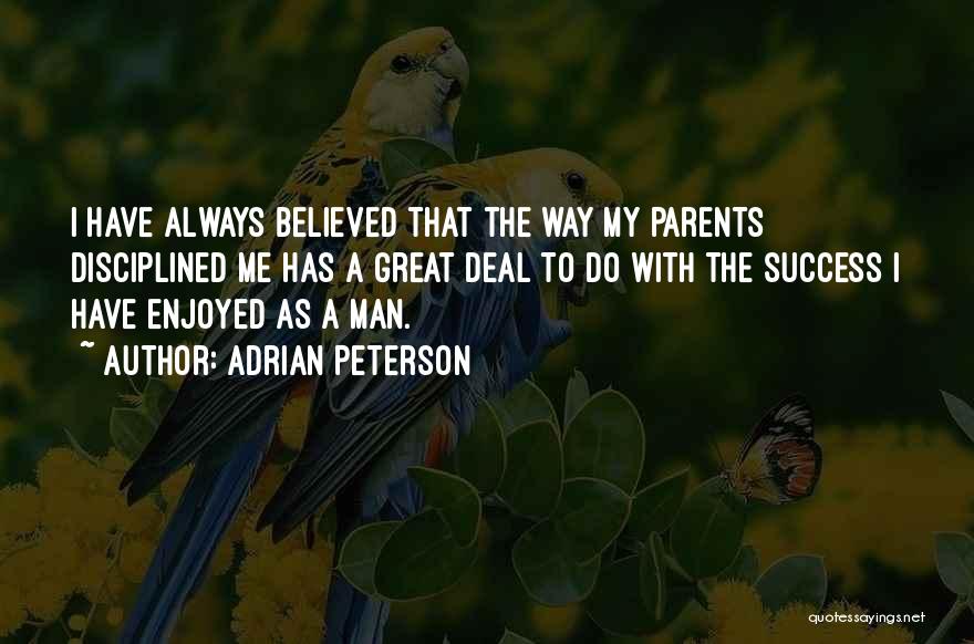 Adrian Peterson Quotes: I Have Always Believed That The Way My Parents Disciplined Me Has A Great Deal To Do With The Success