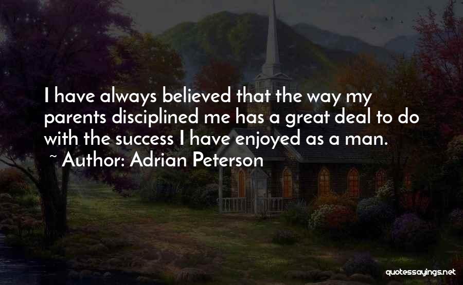 Adrian Peterson Quotes: I Have Always Believed That The Way My Parents Disciplined Me Has A Great Deal To Do With The Success