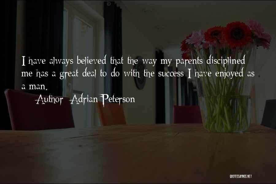 Adrian Peterson Quotes: I Have Always Believed That The Way My Parents Disciplined Me Has A Great Deal To Do With The Success