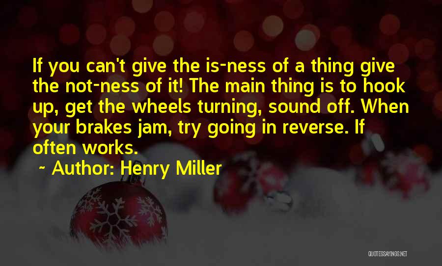 Henry Miller Quotes: If You Can't Give The Is-ness Of A Thing Give The Not-ness Of It! The Main Thing Is To Hook