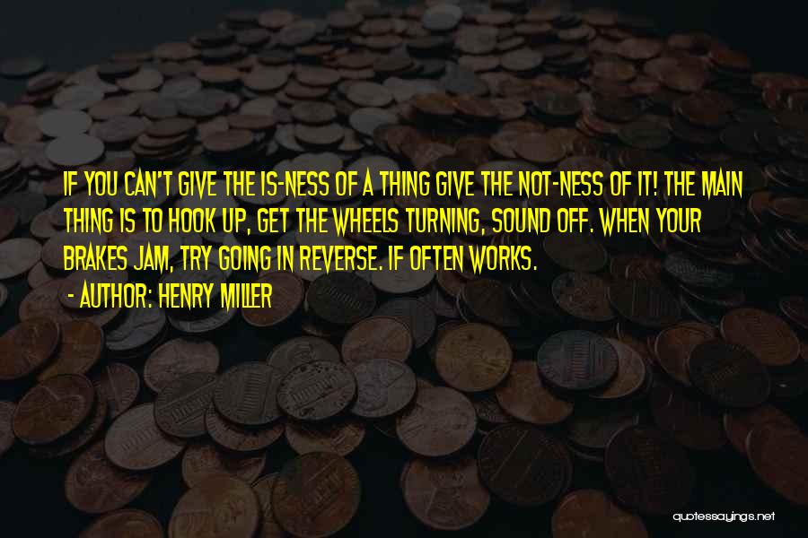 Henry Miller Quotes: If You Can't Give The Is-ness Of A Thing Give The Not-ness Of It! The Main Thing Is To Hook