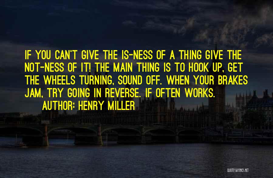 Henry Miller Quotes: If You Can't Give The Is-ness Of A Thing Give The Not-ness Of It! The Main Thing Is To Hook