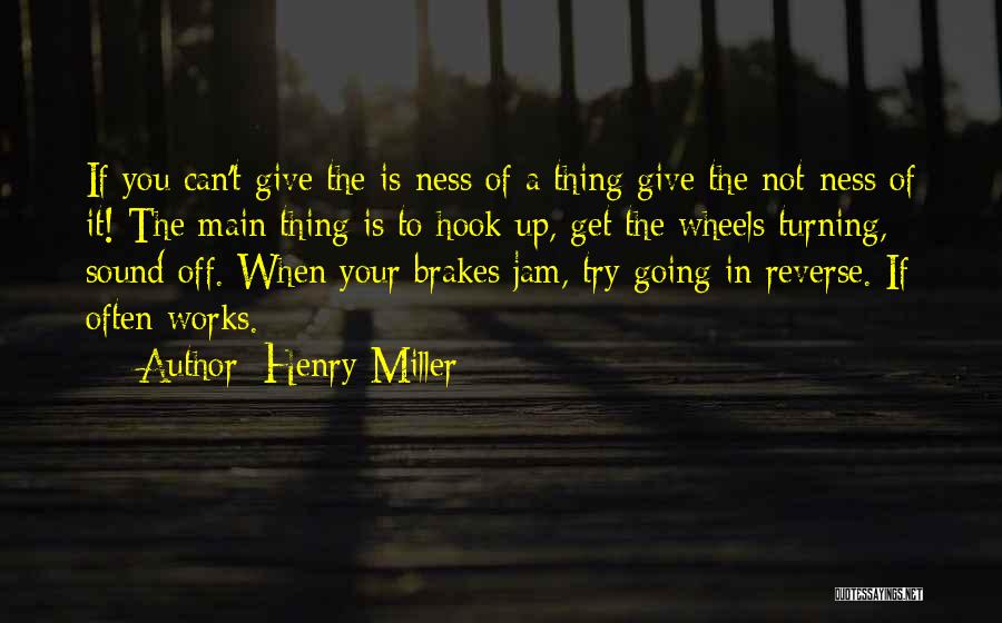 Henry Miller Quotes: If You Can't Give The Is-ness Of A Thing Give The Not-ness Of It! The Main Thing Is To Hook