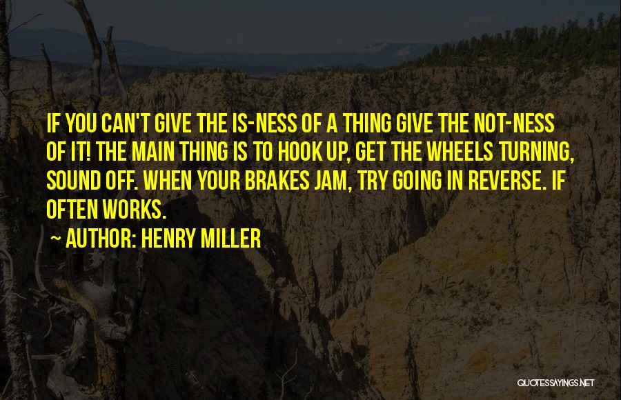 Henry Miller Quotes: If You Can't Give The Is-ness Of A Thing Give The Not-ness Of It! The Main Thing Is To Hook