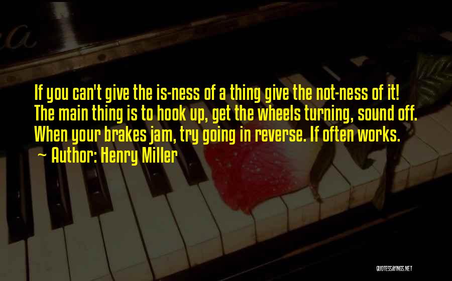 Henry Miller Quotes: If You Can't Give The Is-ness Of A Thing Give The Not-ness Of It! The Main Thing Is To Hook