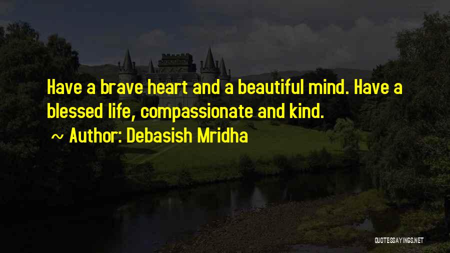 Debasish Mridha Quotes: Have A Brave Heart And A Beautiful Mind. Have A Blessed Life, Compassionate And Kind.