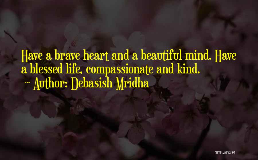 Debasish Mridha Quotes: Have A Brave Heart And A Beautiful Mind. Have A Blessed Life, Compassionate And Kind.