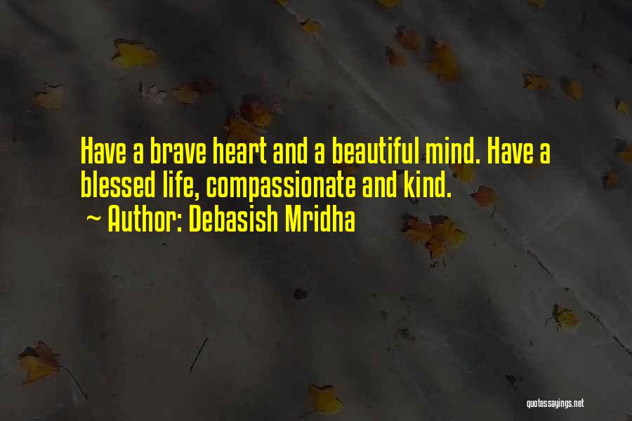 Debasish Mridha Quotes: Have A Brave Heart And A Beautiful Mind. Have A Blessed Life, Compassionate And Kind.