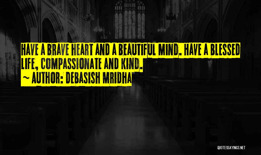 Debasish Mridha Quotes: Have A Brave Heart And A Beautiful Mind. Have A Blessed Life, Compassionate And Kind.