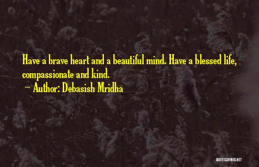 Debasish Mridha Quotes: Have A Brave Heart And A Beautiful Mind. Have A Blessed Life, Compassionate And Kind.