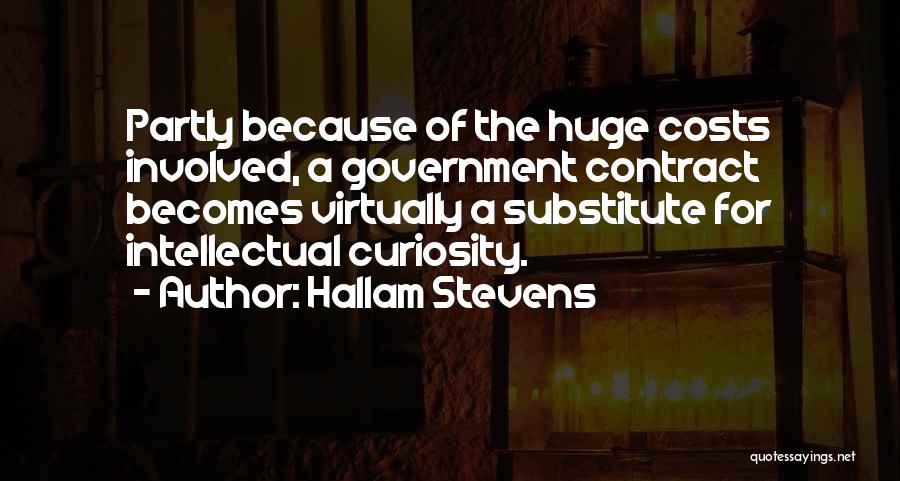 Hallam Stevens Quotes: Partly Because Of The Huge Costs Involved, A Government Contract Becomes Virtually A Substitute For Intellectual Curiosity.