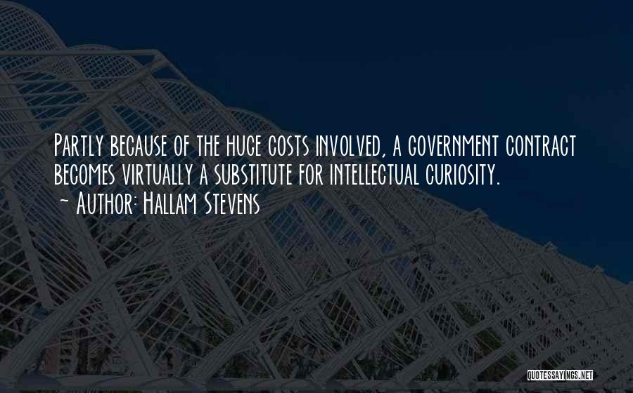 Hallam Stevens Quotes: Partly Because Of The Huge Costs Involved, A Government Contract Becomes Virtually A Substitute For Intellectual Curiosity.