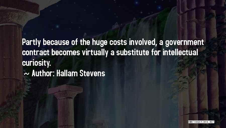 Hallam Stevens Quotes: Partly Because Of The Huge Costs Involved, A Government Contract Becomes Virtually A Substitute For Intellectual Curiosity.