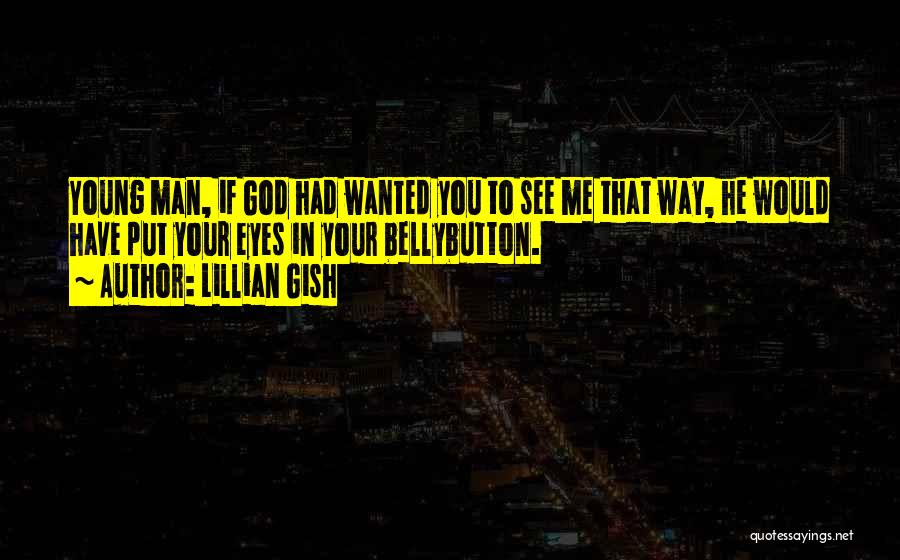 Lillian Gish Quotes: Young Man, If God Had Wanted You To See Me That Way, He Would Have Put Your Eyes In Your