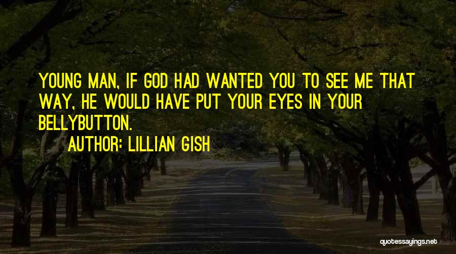 Lillian Gish Quotes: Young Man, If God Had Wanted You To See Me That Way, He Would Have Put Your Eyes In Your