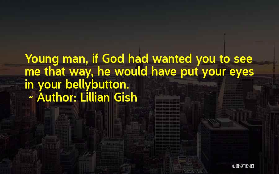 Lillian Gish Quotes: Young Man, If God Had Wanted You To See Me That Way, He Would Have Put Your Eyes In Your