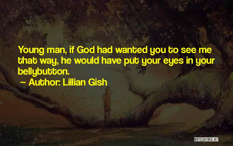Lillian Gish Quotes: Young Man, If God Had Wanted You To See Me That Way, He Would Have Put Your Eyes In Your