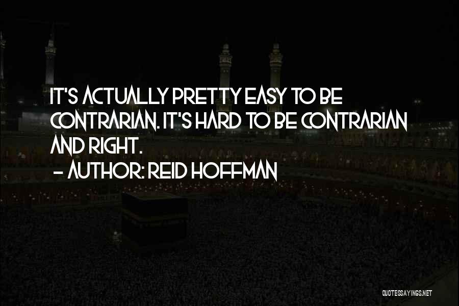 Reid Hoffman Quotes: It's Actually Pretty Easy To Be Contrarian. It's Hard To Be Contrarian And Right.