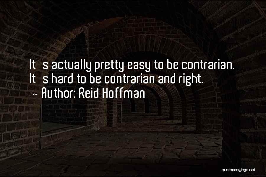 Reid Hoffman Quotes: It's Actually Pretty Easy To Be Contrarian. It's Hard To Be Contrarian And Right.