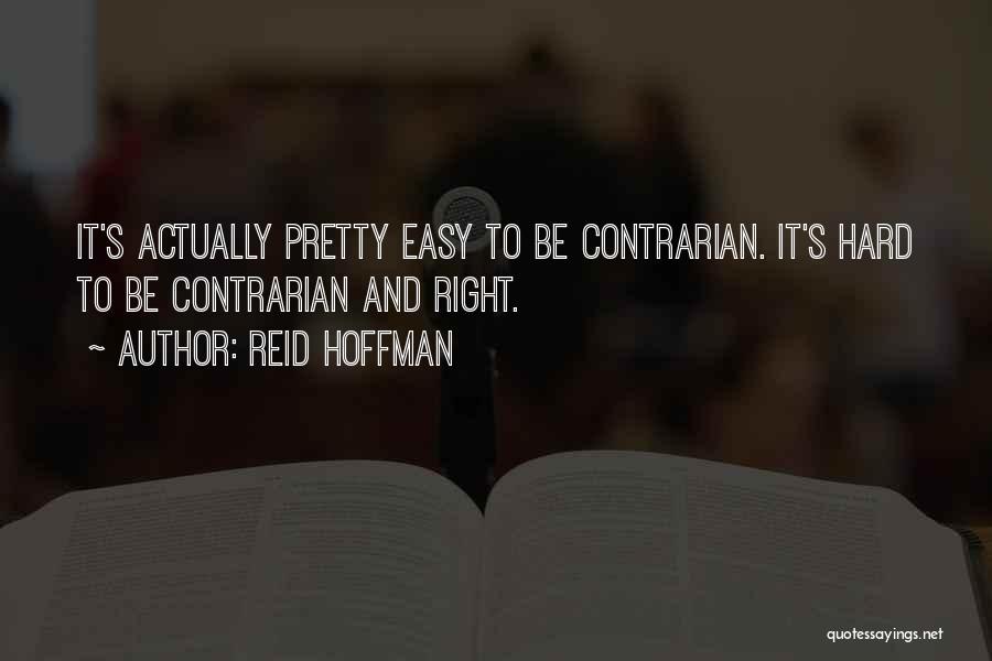 Reid Hoffman Quotes: It's Actually Pretty Easy To Be Contrarian. It's Hard To Be Contrarian And Right.
