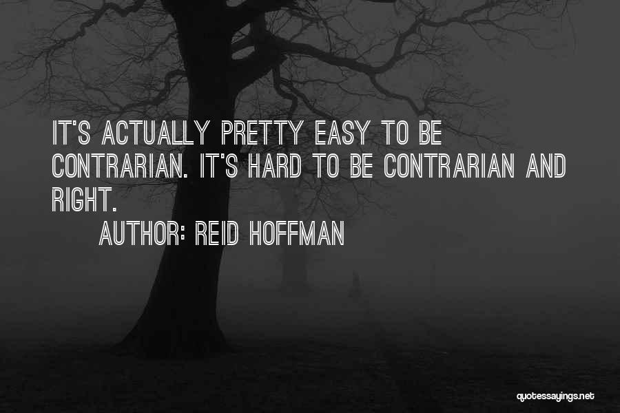 Reid Hoffman Quotes: It's Actually Pretty Easy To Be Contrarian. It's Hard To Be Contrarian And Right.