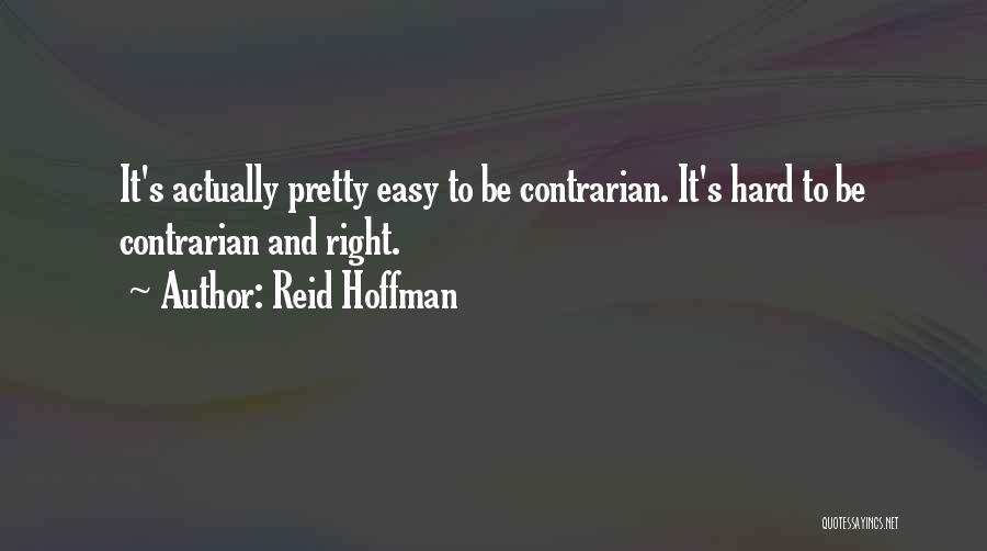 Reid Hoffman Quotes: It's Actually Pretty Easy To Be Contrarian. It's Hard To Be Contrarian And Right.