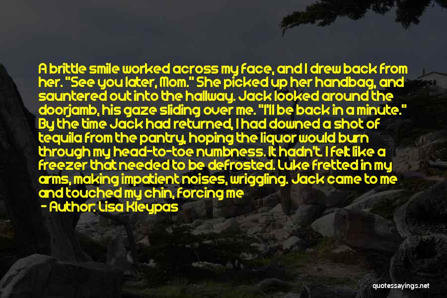 Lisa Kleypas Quotes: A Brittle Smile Worked Across My Face, And I Drew Back From Her. See You Later, Mom. She Picked Up