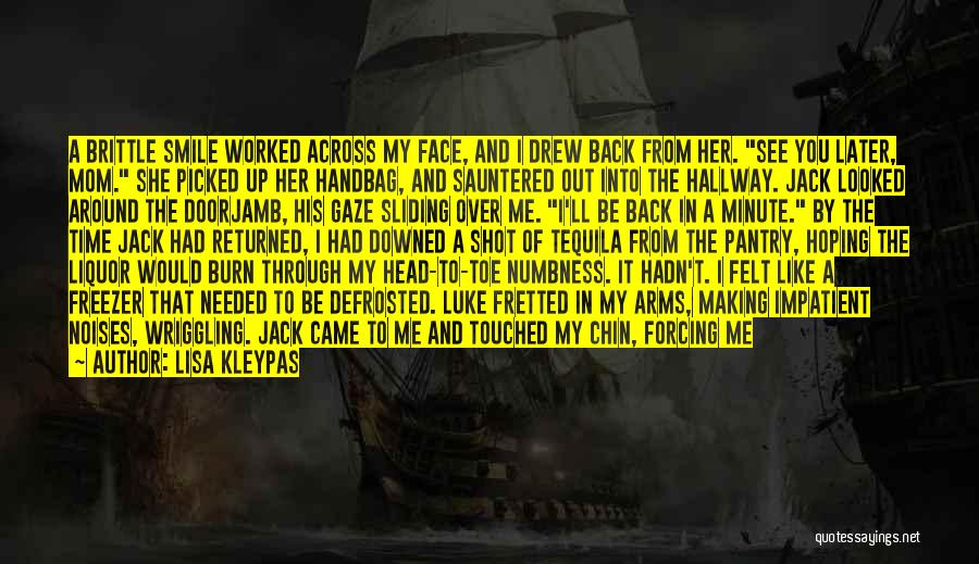 Lisa Kleypas Quotes: A Brittle Smile Worked Across My Face, And I Drew Back From Her. See You Later, Mom. She Picked Up