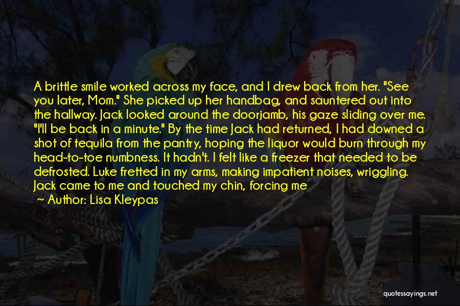 Lisa Kleypas Quotes: A Brittle Smile Worked Across My Face, And I Drew Back From Her. See You Later, Mom. She Picked Up