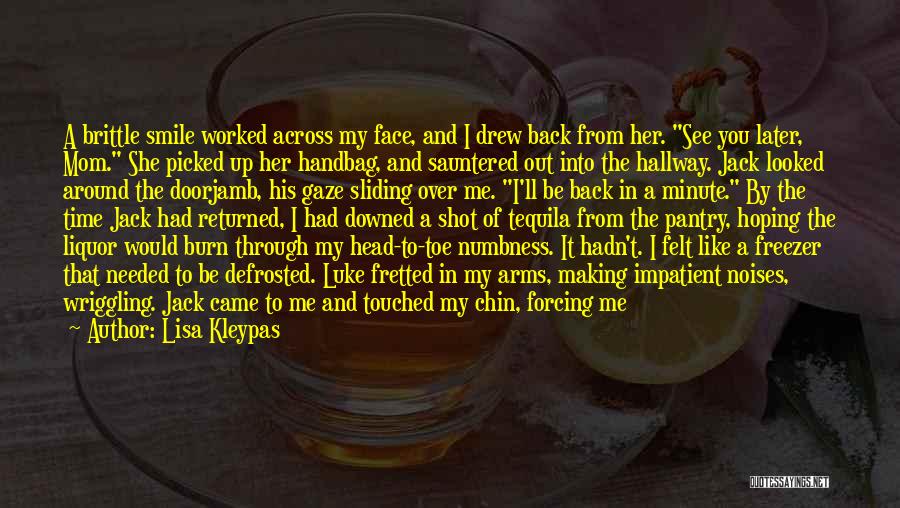 Lisa Kleypas Quotes: A Brittle Smile Worked Across My Face, And I Drew Back From Her. See You Later, Mom. She Picked Up