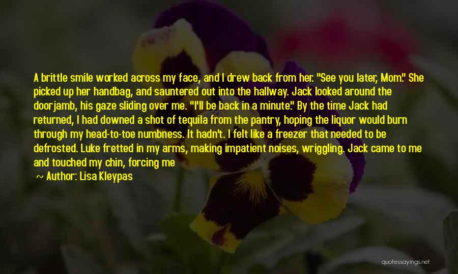 Lisa Kleypas Quotes: A Brittle Smile Worked Across My Face, And I Drew Back From Her. See You Later, Mom. She Picked Up