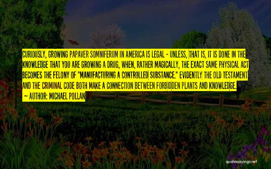 Michael Pollan Quotes: Curiously, Growing Papaver Somniferum In America Is Legal - Unless, That Is, It Is Done In The Knowledge That You