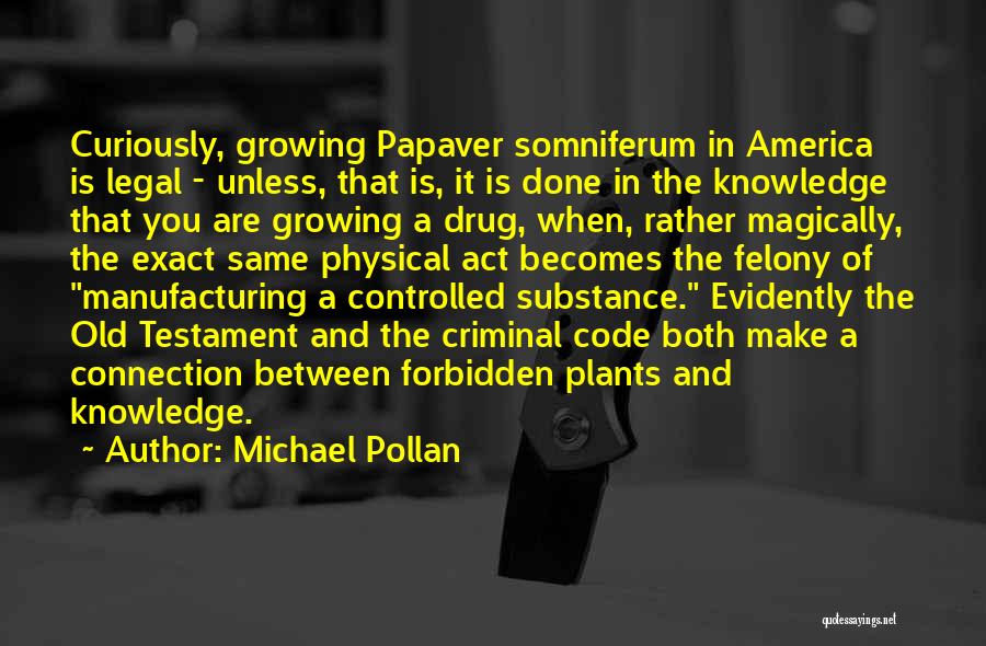 Michael Pollan Quotes: Curiously, Growing Papaver Somniferum In America Is Legal - Unless, That Is, It Is Done In The Knowledge That You