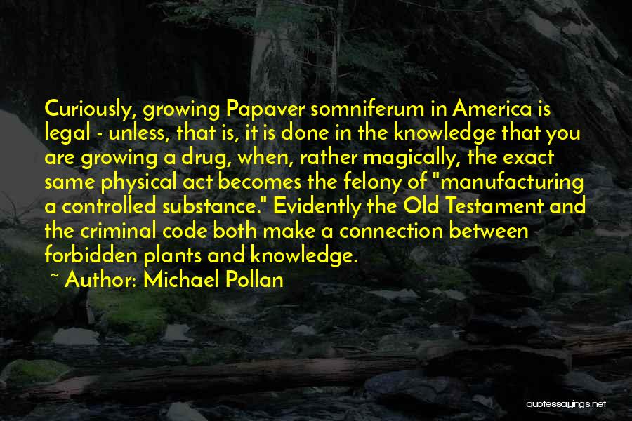 Michael Pollan Quotes: Curiously, Growing Papaver Somniferum In America Is Legal - Unless, That Is, It Is Done In The Knowledge That You