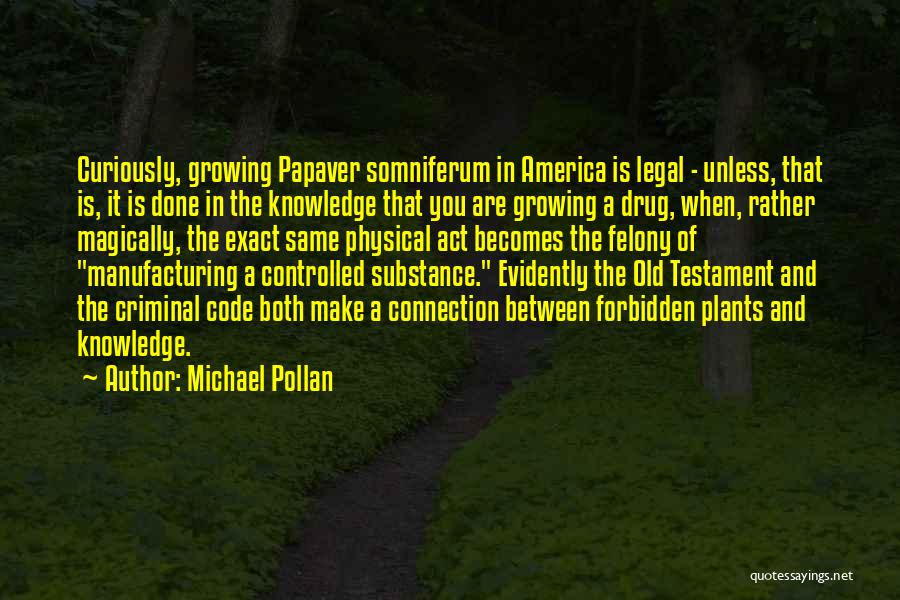 Michael Pollan Quotes: Curiously, Growing Papaver Somniferum In America Is Legal - Unless, That Is, It Is Done In The Knowledge That You