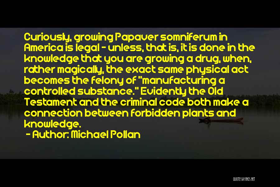 Michael Pollan Quotes: Curiously, Growing Papaver Somniferum In America Is Legal - Unless, That Is, It Is Done In The Knowledge That You