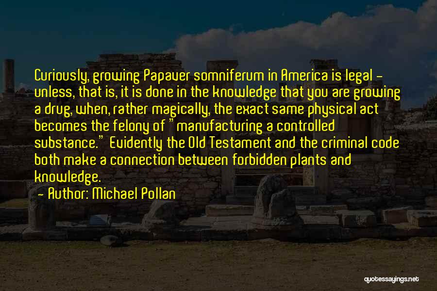 Michael Pollan Quotes: Curiously, Growing Papaver Somniferum In America Is Legal - Unless, That Is, It Is Done In The Knowledge That You