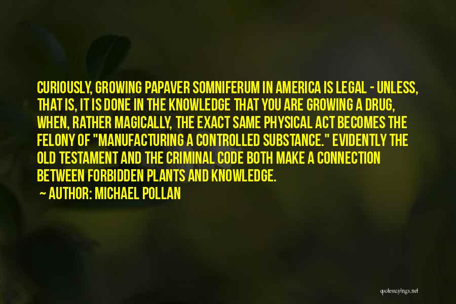 Michael Pollan Quotes: Curiously, Growing Papaver Somniferum In America Is Legal - Unless, That Is, It Is Done In The Knowledge That You