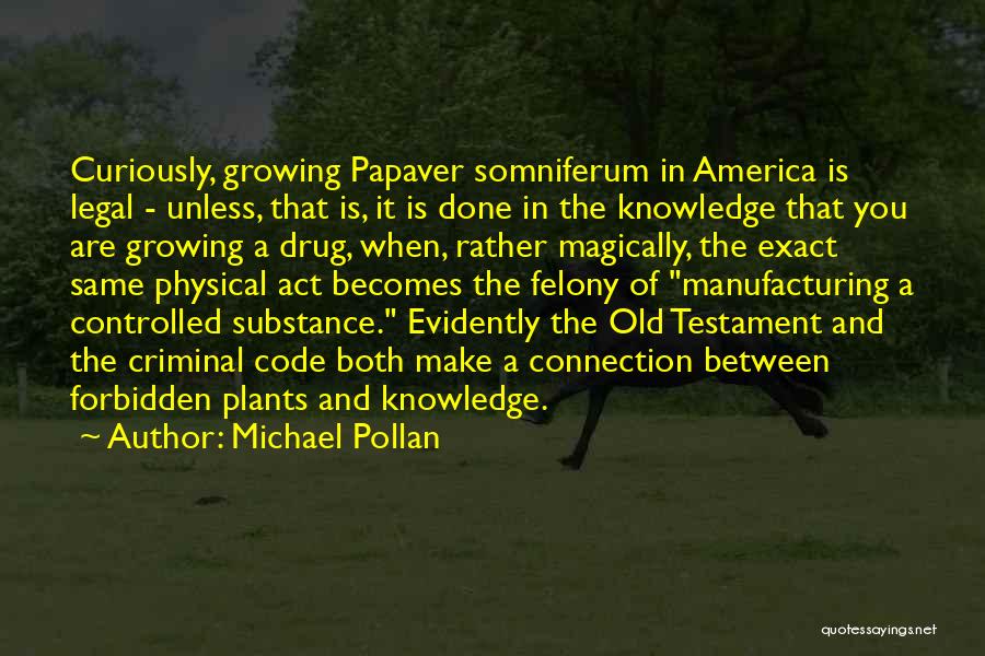 Michael Pollan Quotes: Curiously, Growing Papaver Somniferum In America Is Legal - Unless, That Is, It Is Done In The Knowledge That You