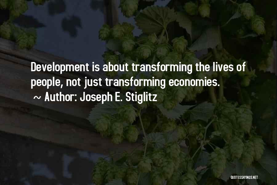 Joseph E. Stiglitz Quotes: Development Is About Transforming The Lives Of People, Not Just Transforming Economies.