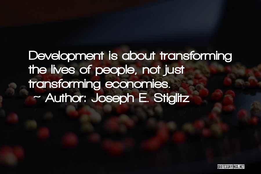 Joseph E. Stiglitz Quotes: Development Is About Transforming The Lives Of People, Not Just Transforming Economies.