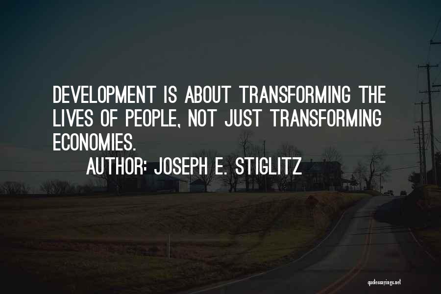 Joseph E. Stiglitz Quotes: Development Is About Transforming The Lives Of People, Not Just Transforming Economies.