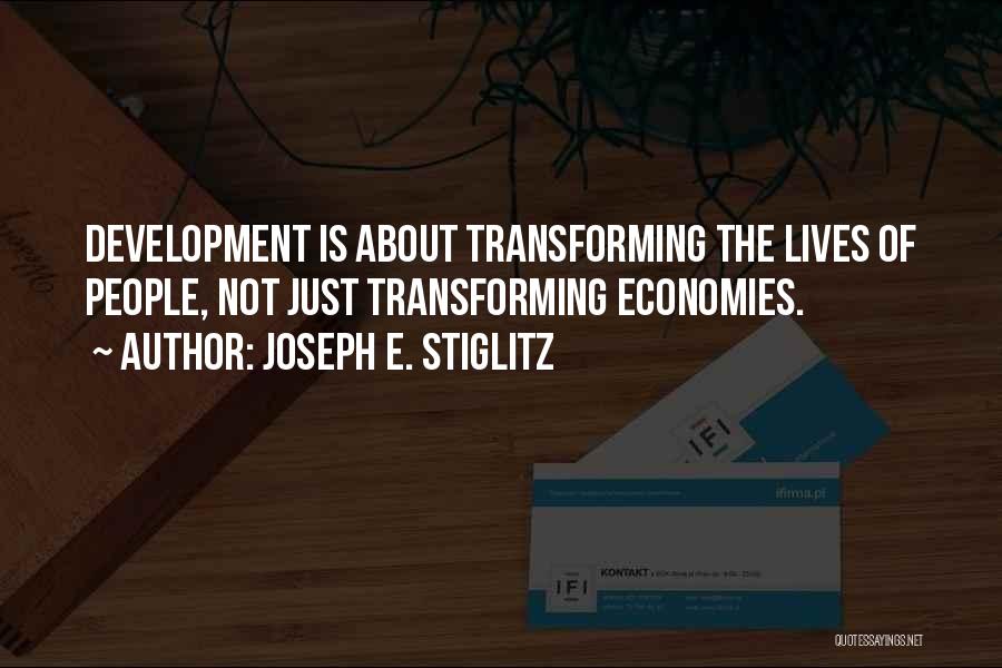 Joseph E. Stiglitz Quotes: Development Is About Transforming The Lives Of People, Not Just Transforming Economies.