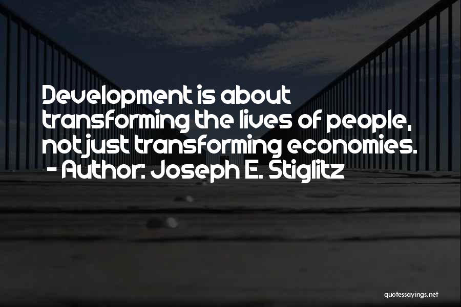 Joseph E. Stiglitz Quotes: Development Is About Transforming The Lives Of People, Not Just Transforming Economies.