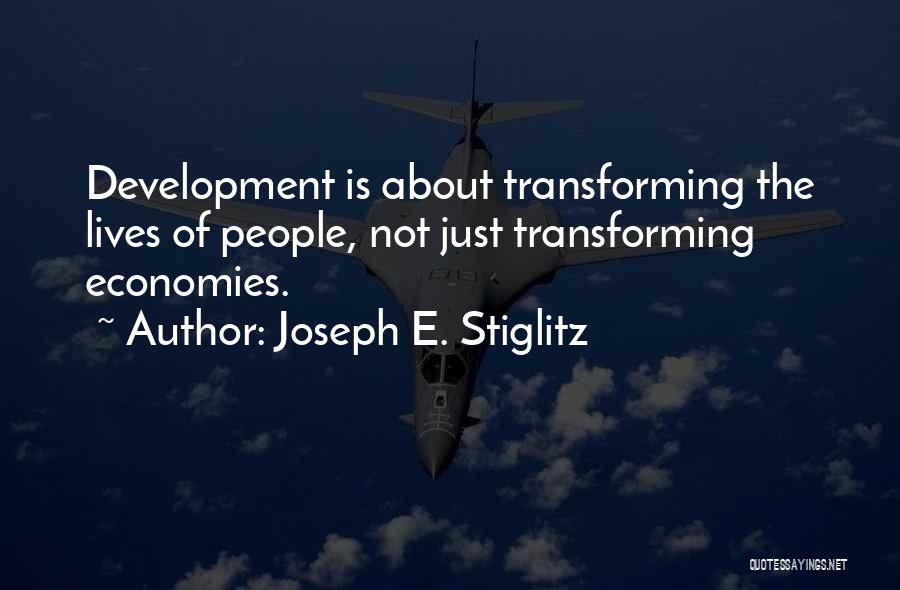 Joseph E. Stiglitz Quotes: Development Is About Transforming The Lives Of People, Not Just Transforming Economies.