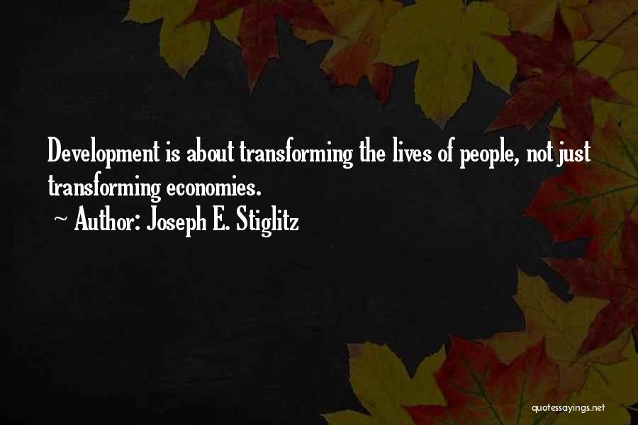 Joseph E. Stiglitz Quotes: Development Is About Transforming The Lives Of People, Not Just Transforming Economies.