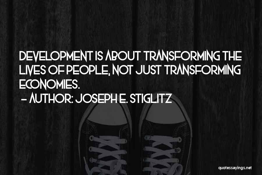 Joseph E. Stiglitz Quotes: Development Is About Transforming The Lives Of People, Not Just Transforming Economies.