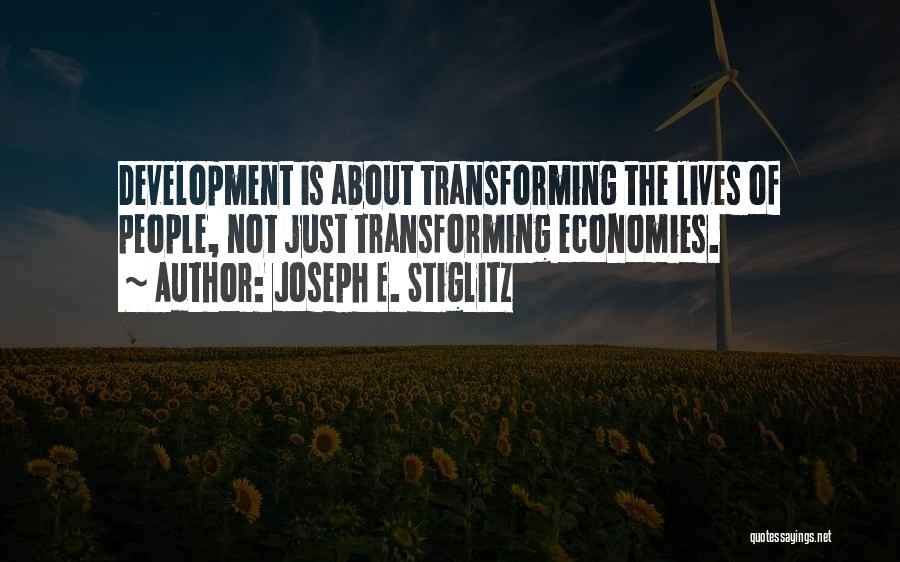 Joseph E. Stiglitz Quotes: Development Is About Transforming The Lives Of People, Not Just Transforming Economies.